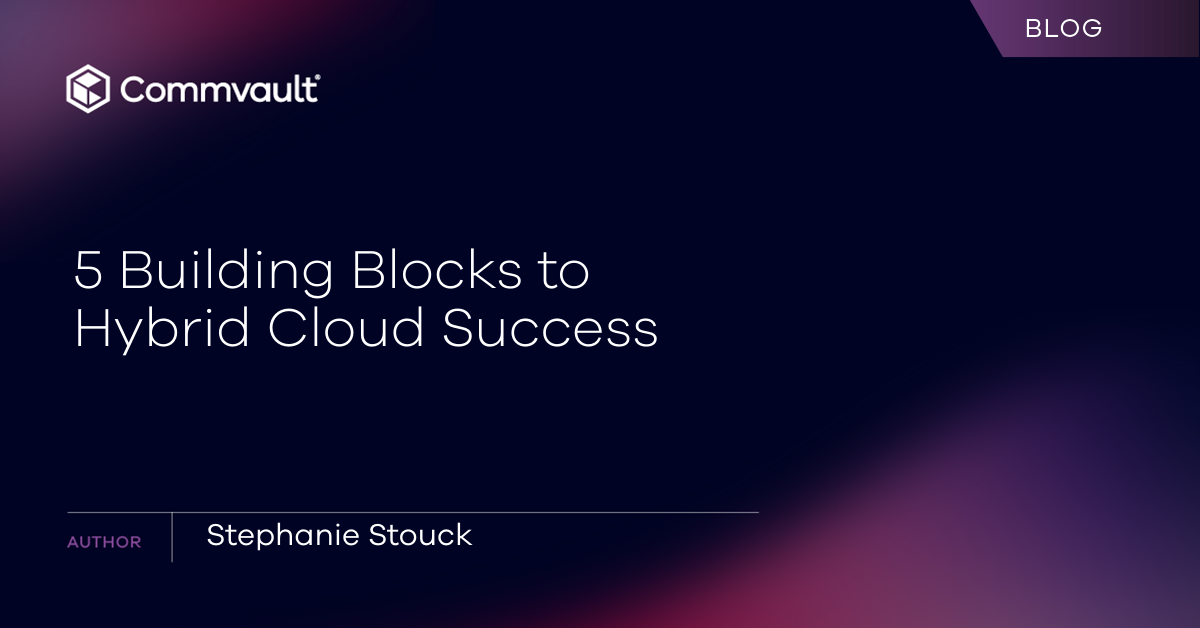 5 Building Blocks To Hybrid Cloud Success | Commvault | Blog